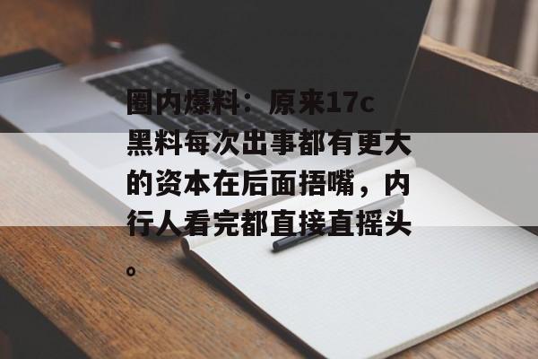 圈内爆料：原来17c黑料每次出事都有更大的资本在后面捂嘴，内行人看完都直接直摇头。