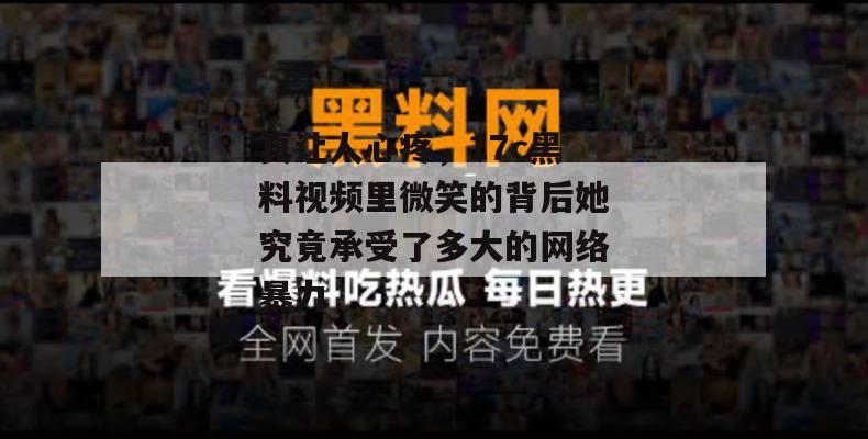 真让人心疼，17c黑料视频里微笑的背后她究竟承受了多大的网络暴力