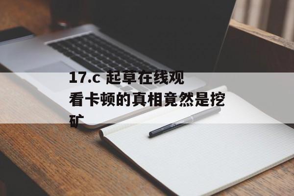 17.c 起草在线观看卡顿的真相竟然是挖矿